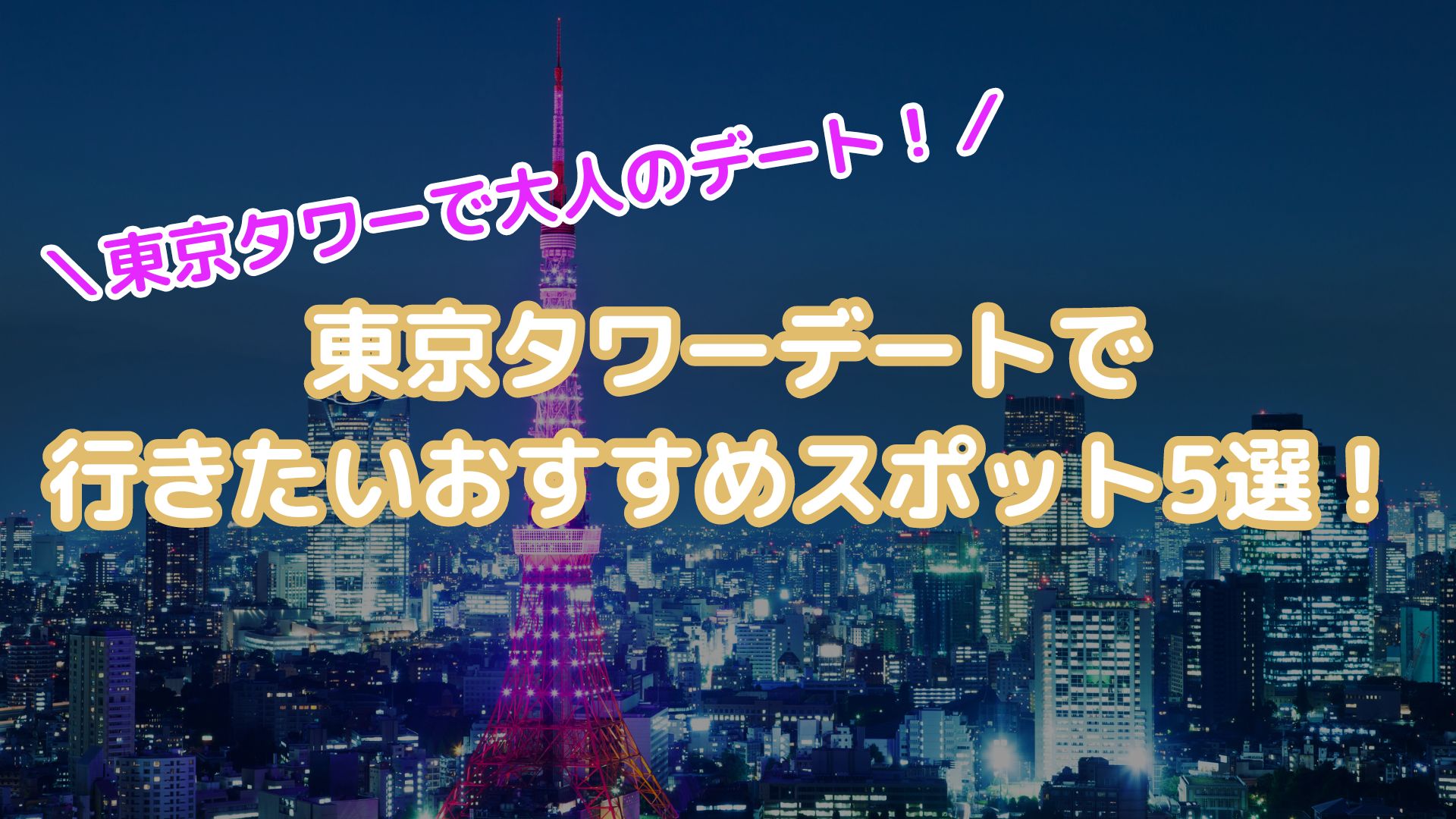 東京タワーで大人のデート。デートで行きたいおすすめスポット5選！