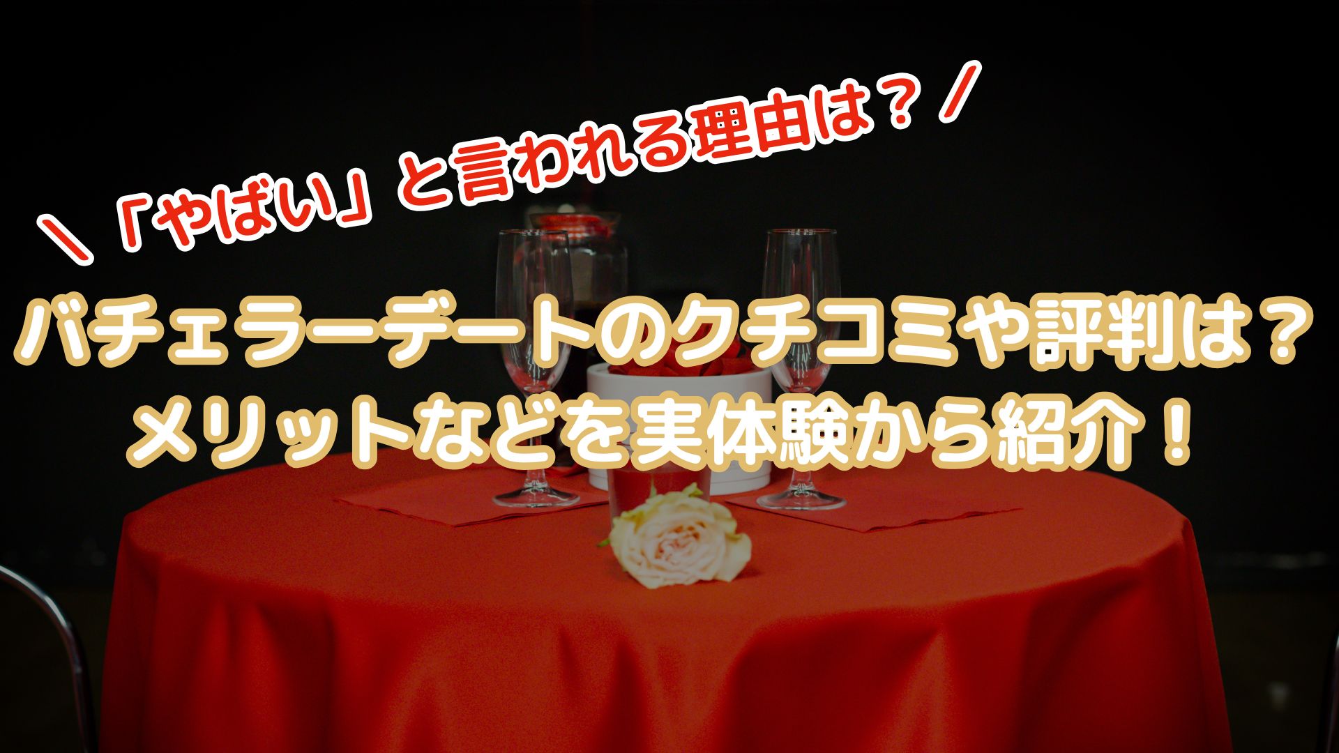 バチェラーデートのクチコミや評判は？実体験からメリットや「やばい」と言われる理由を紹介！